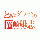 とあるダイハツ社員の岡崎雄志（童貞野郎）