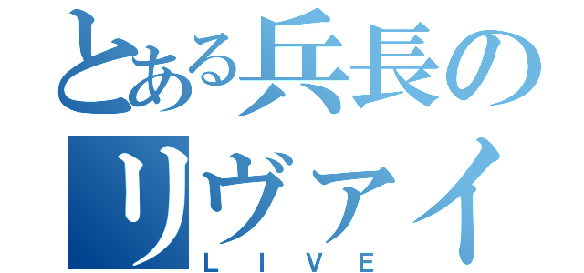 とある兵長のリヴァイ（ＬＩＶＥ）