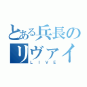 とある兵長のリヴァイ（ＬＩＶＥ）