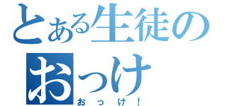 とある生徒のおっけ（おっけ！）