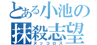 とある小池の抹殺志望（ヌッコロス）