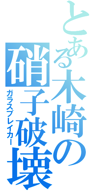 とある木崎の硝子破壊（ガラスブレイカー）