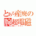 とある産廃の腕超電磁砲（腕レールガン）