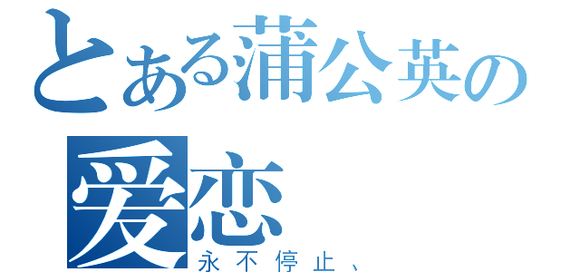 とある蒲公英の爱恋（永不停止、）