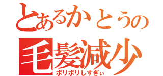 とあるかとうの毛髪減少（ボリボリしすぎぃ）