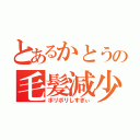 とあるかとうの毛髪減少（ボリボリしすぎぃ）