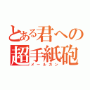 とある君への超手紙砲（メールガン）