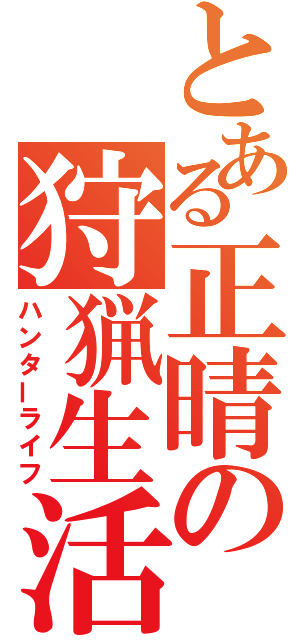 とある正晴の狩猟生活（ハンターライフ）