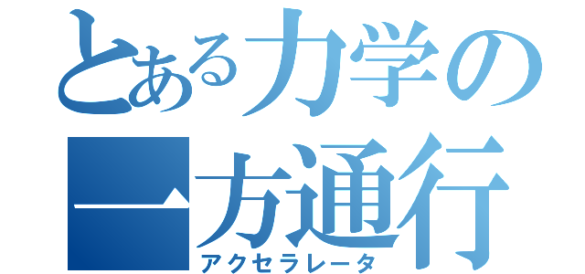 とある力学の一方通行（アクセラレータ）