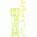 とあるスボミーの種機関銃（タネマシンガン）