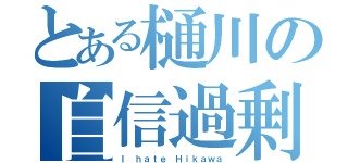 とある樋川の自信過剰（Ｉ ｈａｔｅ Ｈｉｋａｗａ）