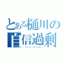 とある樋川の自信過剰（Ｉ ｈａｔｅ Ｈｉｋａｗａ）