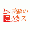 とある高橋のこうきスタイル（今日ドラマ行こう）