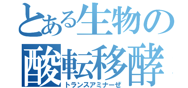 とある生物の酸転移酵素（トランスアミナーぜ）