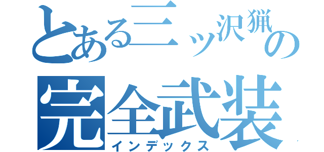 とある三ッ沢猟友会の完全武装宣言（インデックス）