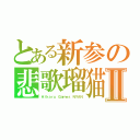 とある新参の悲歌瑠猫Ⅱ（Ｈｉｋａｒｕ Ｇａｍｅｓ　ＮＹＡＮ）