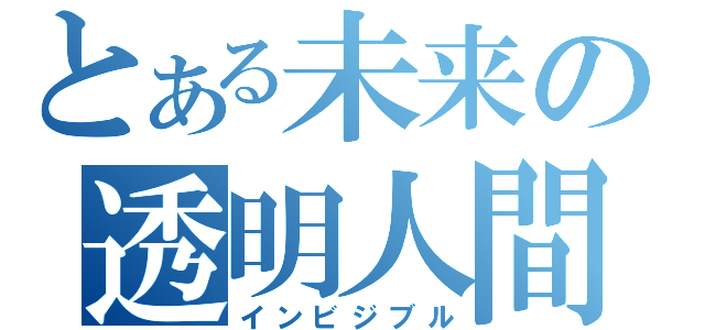 とある未来の透明人間（インビジブル）