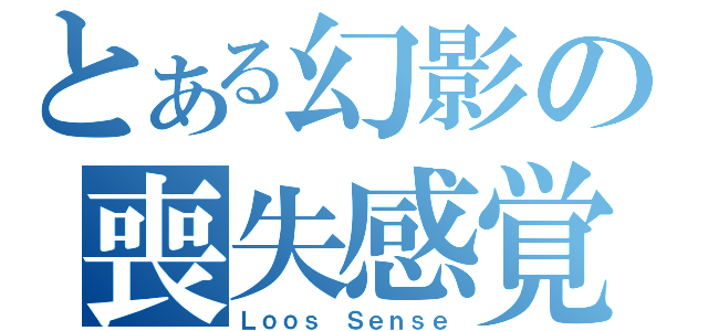 とある幻影の喪失感覚（Ｌｏｏｓ Ｓｅｎｓｅ）