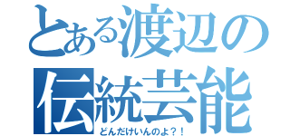 とある渡辺の伝統芸能（どんだけいんのよ？！）