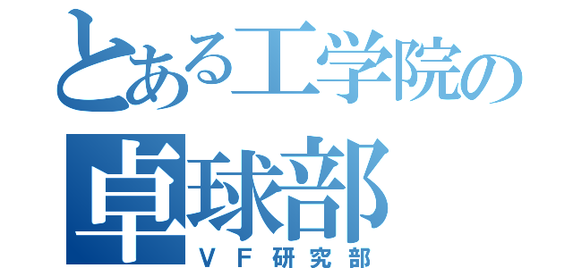 とある工学院の卓球部（ＶＦ研究部）