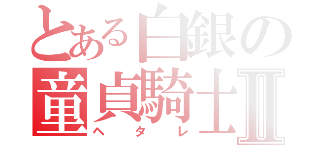 とある白銀の童貞騎士Ⅱ（ヘタレ）