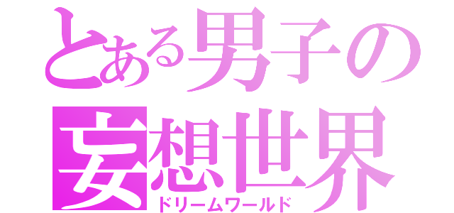 とある男子の妄想世界（ドリームワールド）