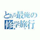 とある最俺の修学旅行（迷子）