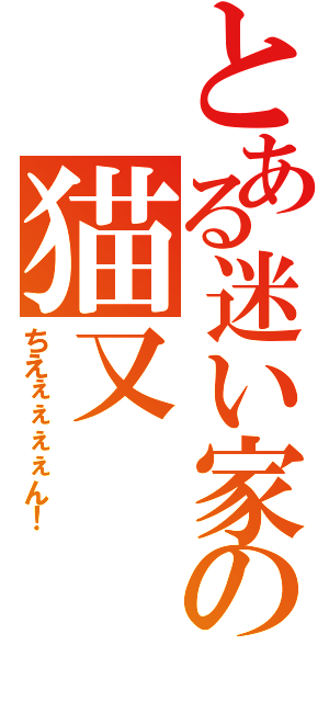 とある迷い家の猫又（ちえぇぇぇぇん！）