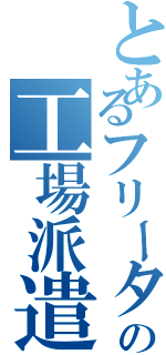 とあるフリーターの工場派遣（）