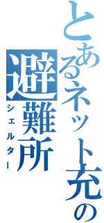 とあるネット充たちの避難所（シェルター）