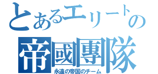 とあるエリートの帝國團隊（永遠の帝国のチーム）