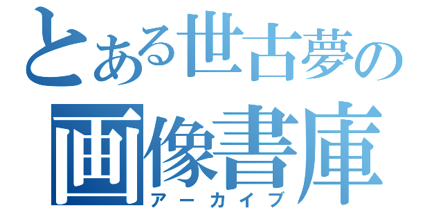 とある世古夢の画像書庫（アーカイブ）