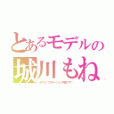 とあるモデルの城川もね（オスカープロモーション所属です！）