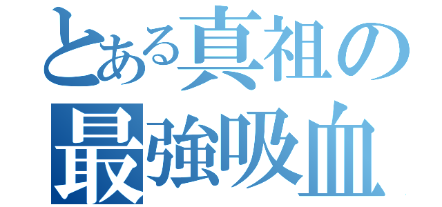 とある真祖の最強吸血鬼（）