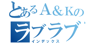 とあるＡ＆Ｋのラブラブ（インデックス）