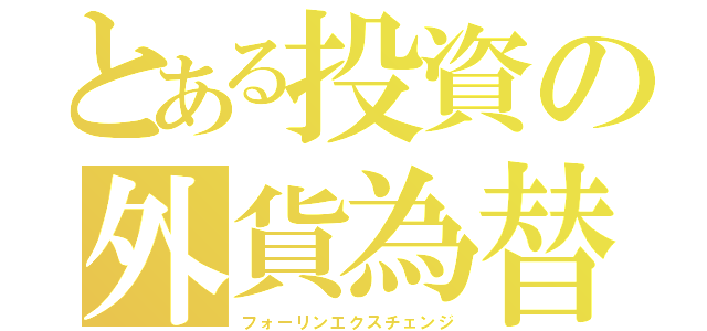 とある投資の外貨為替（フォーリンエクスチェンジ）