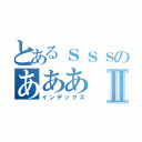 とあるｓｓｓのあああⅡ（インデックス）