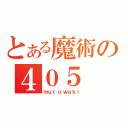 とある魔術の４０５（ｍｕｒｏｗａｋｉ）