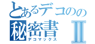 とあるデコのの秘密書Ⅱ（デコマックス）