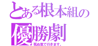 とある根本組の優勝劇（死ぬ気で行きます。）