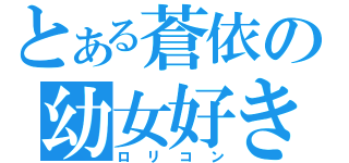 とある蒼依の幼女好き（ロリコン）