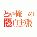 とある俺の潔白主張（ カキンシテナイ）