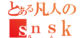 とある凡人のｓｎｓｋ（凡人）