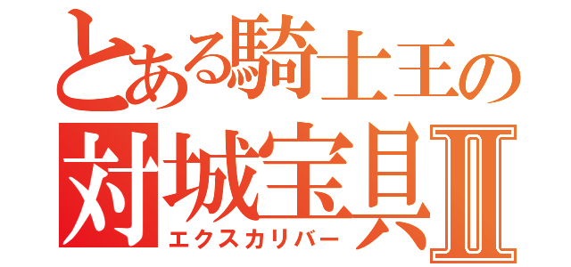 とある騎士王の対城宝具Ⅱ（エクスカリバー）