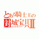 とある騎士王の対城宝具Ⅱ（エクスカリバー）