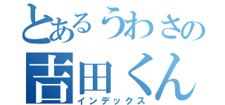 とあるうわさの吉田くん（インデックス）