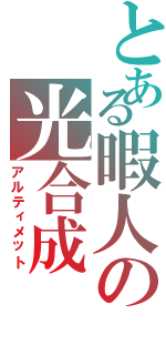 とある暇人の光合成（アルティメット）