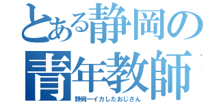 とある静岡の青年教師（静岡一イカしたおじさん）