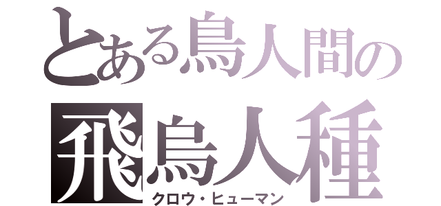 とある鳥人間の飛烏人種（クロウ・ヒューマン）