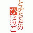 とあるだだだのひとりごと（インデックス）